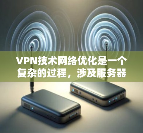 VPN技术网络优化是一个复杂的过程,涉及服务器、防火墙、流量管理等关键组件的优化。以下是一些具体的优化方法和步骤 VPN技术网络优化是一个复杂的过程,涉及服务器、防火墙、流量管理等关键组件的优化。以下是一些具体的优化方法和步骤