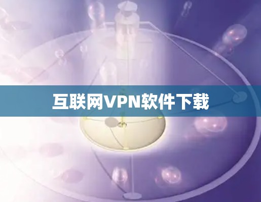 互联网VPN软件下载 互联网VPN软件下载