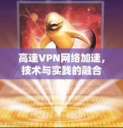 高速VPN网络加速,技术与实践的融合 高速VPN网络加速,技术与实践的融合