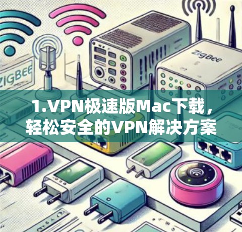 1.VPN极速版Mac下载,轻松安全的VPN解决方案 1.VPN极速版Mac下载,轻松安全的VPN解决方案