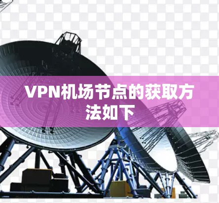 VPN机场节点的获取方法如下 VPN机场节点的获取方法如下
