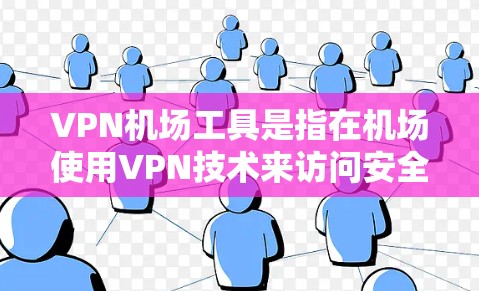 VPN机场工具是指在机场使用VPN技术来访问安全服务，并通过机场管理软件来监控和管理机场服务和人员，以确保机场的安全和有效运行。以下是详细的解释