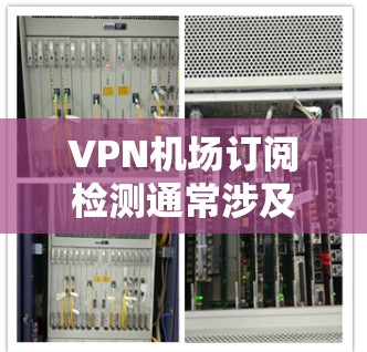 VPN机场订阅检测通常涉及对VPN服务的检测和认证,以确保其符合机场的合规要求。以下是关于VPN机场订阅检测的一些关键信息和步骤 VPN机场订阅检测通常涉及对VPN服务的检测和认证,以确保其符合机场的合规要求。以下是关于VPN机场订阅检测的一些关键信息和步骤