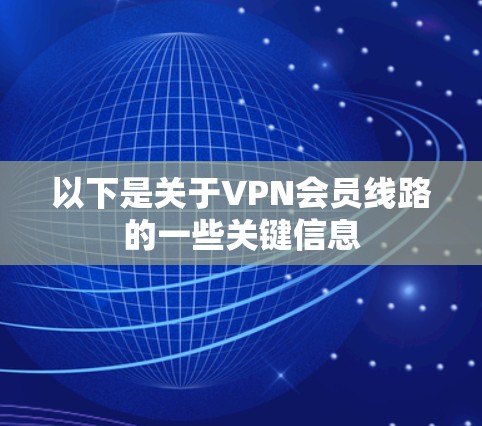 以下是关于VPN会员线路的一些关键信息 以下是关于VPN会员线路的一些关键信息