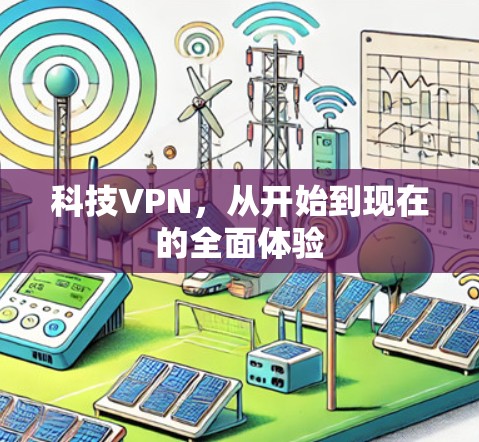 科技VPN,从开始到现在的全面体验 科技VPN,从开始到现在的全面体验
