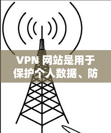 VPN 网站是用于保护个人数据、防止网络犯罪和非法活动的网络服务。以下是关于VPN会员价格的详细分析 VPN 网站是用于保护个人数据、防止网络犯罪和非法活动的网络服务。以下是关于VPN会员价格的详细分析