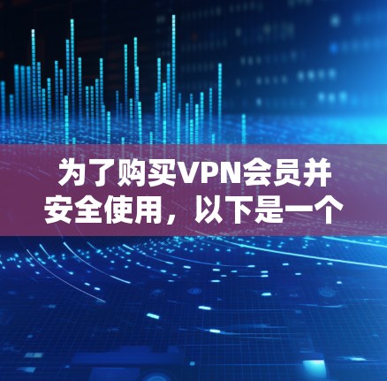 为了购买VPN会员并安全使用,以下是一个详细的步骤指南 为了购买VPN会员并安全使用,以下是一个详细的步骤指南