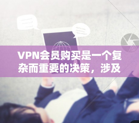 VPN会员购买是一个复杂而重要的决策,涉及多方面的因素。以下是对VPN会员的详细分析和建议 VPN会员购买是一个复杂而重要的决策,涉及多方面的因素。以下是对VPN会员的详细分析和建议