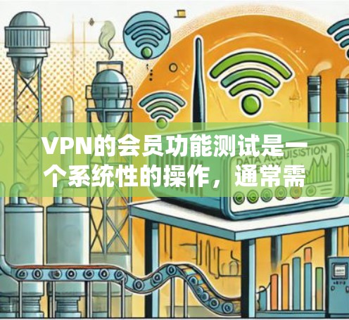 VPN的会员功能测试是一个系统性的操作，通常需要遵循具体的步骤和安全规范。以下是一个详细的步骤指南，帮助你轻松上手