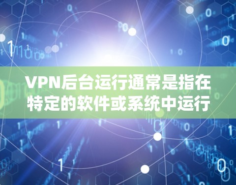 VPN后台运行通常是指在特定的软件或系统中运行VPN相关的后台功能，例如设置VPN服务、管理VPN配置等。以下是一些常见的步骤和方法来操作VPN后台