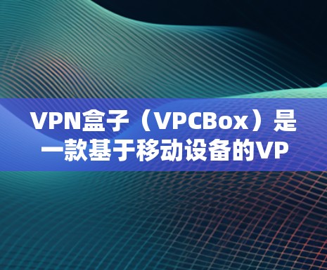 VPN盒子(VPCBox)是一款基于移动设备的VPN客户端,允许用户在手机上进行VPN连接,满足用户在移动设备上访问外部网络的需求。以下是关于VPN盒子的详细介绍 VPN盒子(VPCBox)是一款基于移动设备的VPN客户端,允许用户在手机上进行VPN连接,满足用户在移动设备上访问外部网络的需求。以下是关于VPN盒子的详细介绍