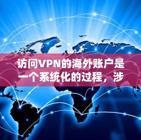 访问VPN的海外账户是一个系统化的过程，涉及多个步骤和注意事项。以下是对这个过程的详细步骤和建议