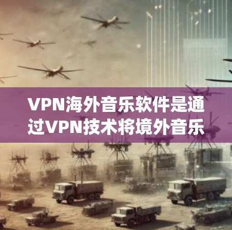 VPN海外音乐软件是通过VPN技术将境外音乐 securely下载到本地设备,方便用户观看或下载音乐的工具。以下是对这些软件的详细分析 VPN海外音乐软件是通过VPN技术将境外音乐 securely下载到本地设备,方便用户观看或下载音乐的工具。以下是对这些软件的详细分析
