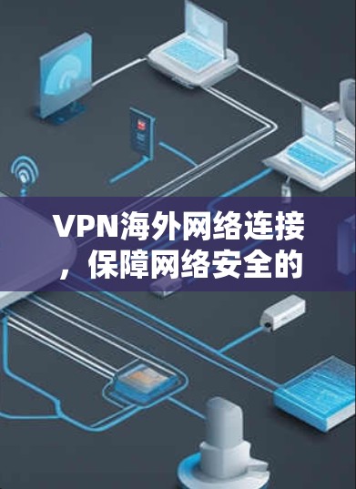 VPN海外网络连接，保障网络安全的创新解决方案