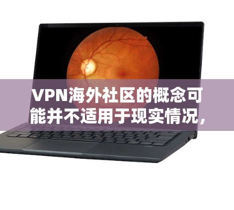 VPN海外社区的概念可能并不适用于现实情况,因为VPN本身是通过互联网实现的,而不是基于物理地点的。以下是对相关问题的详细分析和总结 VPN海外社区的概念可能并不适用于现实情况,因为VPN本身是通过互联网实现的,而不是基于物理地点的。以下是对相关问题的详细分析和总结
