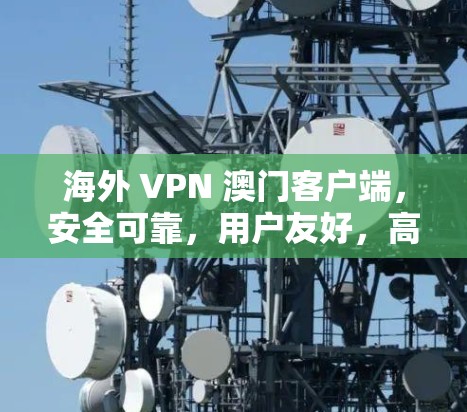 海外 VPN 澳门客户端,安全可靠,用户友好,高效便捷 海外 VPN 澳门客户端,安全可靠,用户友好,高效便捷