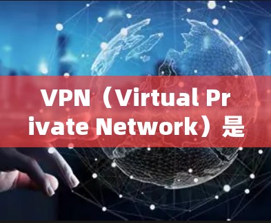 VPN（Virtual Private Network）是一种通过网络技术将内部网络与外部网络连接起来的技术，广泛应用于全球范围内的网络访问和远程办公。以下是关于VPN海外软件客户端官网的建议和信息