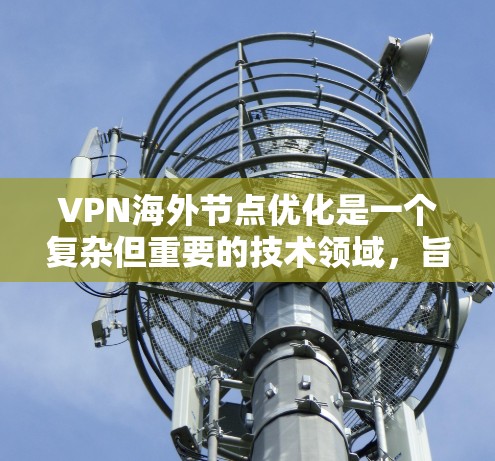 VPN海外节点优化是一个复杂但重要的技术领域,旨在通过多点加密、多因素认证和多路径通信等技术,提升 VPN 在多国或地区环境下的安全性。以下是对 VPN 网站海外节点优化的详细分析和总结 VPN海外节点优化是一个复杂但重要的技术领域,旨在通过多点加密、多因素认证和多路径通信等技术,提升 VPN 在多国或地区环境下的安全性。以下是对 VPN 网站海外节点优化的详细分析和总结
