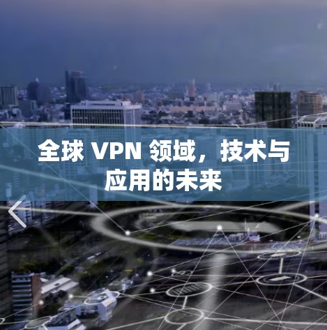 全球 VPN 领域,技术与应用的未来 全球 VPN 领域,技术与应用的未来