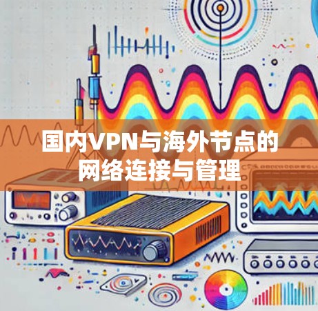 国内VPN与海外节点的网络连接与管理