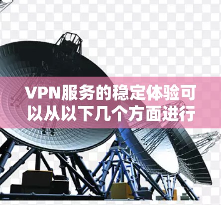 VPN服务的稳定体验可以从以下几个方面进行评估和分析 VPN服务的稳定体验可以从以下几个方面进行评估和分析