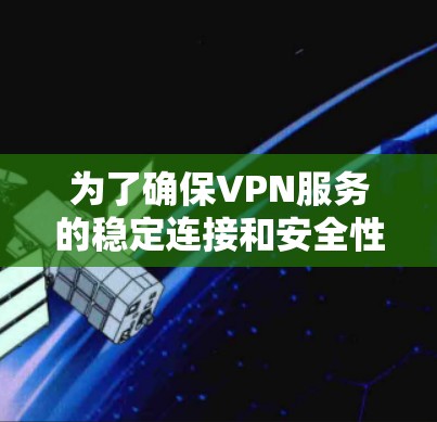 为了确保VPN服务的稳定连接和安全性,可以按照以下步骤进行测试和监控 为了确保VPN服务的稳定连接和安全性,可以按照以下步骤进行测试和监控