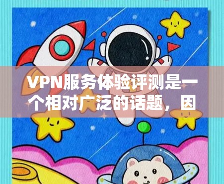 VPN服务体验评测是一个相对广泛的话题,因为它涉及多个方面,包括技术、用户体验、安全性等。以下是一些可能的VPN服务体验评测内容,涵盖主要功能和用户反馈 VPN服务体验评测是一个相对广泛的话题,因为它涉及多个方面,包括技术、用户体验、安全性等。以下是一些可能的VPN服务体验评测内容,涵盖主要功能和用户反馈