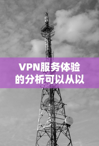 VPN服务体验的分析可以从以下几个方面进行 VPN服务体验的分析可以从以下几个方面进行