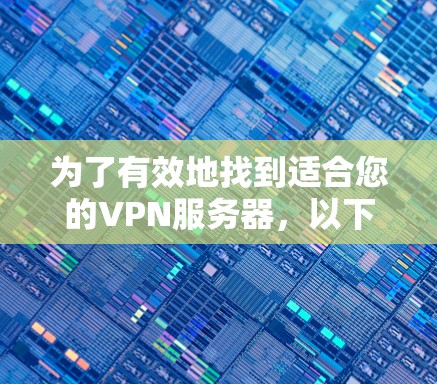 为了有效地找到适合您的VPN服务器,以下是一些步骤和建议 为了有效地找到适合您的VPN服务器,以下是一些步骤和建议