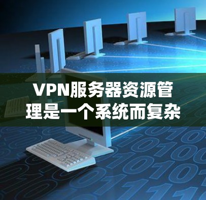 VPN服务器资源管理是一个系统而复杂的任务,需要综合运用多种工具和策略来控制和优化服务器的使用。以下是对该领域的一些关键步骤和方法 VPN服务器资源管理是一个系统而复杂的任务,需要综合运用多种工具和策略来控制和优化服务器的使用。以下是对该领域的一些关键步骤和方法