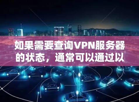 如果需要查询VPN服务器的状态,通常可以通过以下方式实现 如果需要查询VPN服务器的状态,通常可以通过以下方式实现