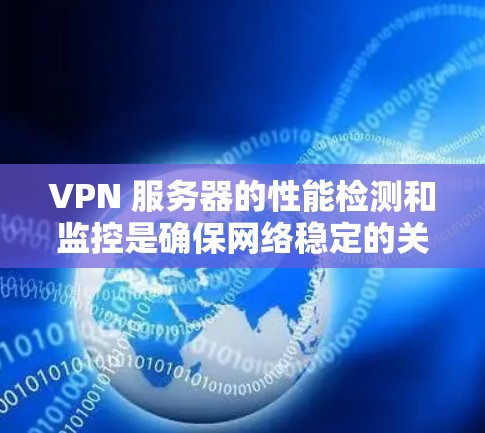 VPN 服务器的性能检测和监控是确保网络稳定的关键步骤。以下是关于VPN服务器性能检测的一些关键点和步骤 VPN 服务器的性能检测和监控是确保网络稳定的关键步骤。以下是关于VPN服务器性能检测的一些关键点和步骤