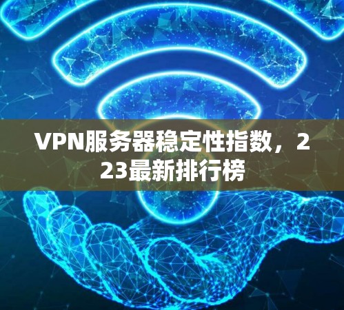 VPN服务器稳定性指数,223最新排行榜 VPN服务器稳定性指数,223最新排行榜