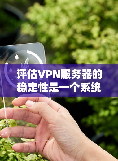 评估VPN服务器的稳定性是一个系统工程,需要从多个方面进行全面检查。以下是一步步的建议 评估VPN服务器的稳定性是一个系统工程,需要从多个方面进行全面检查。以下是一步步的建议
