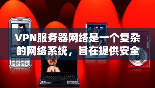 VPN服务器网络是一个复杂的网络系统,旨在提供安全、高效的数据传输和访问。以下是对该领域的详细总结 VPN服务器网络是一个复杂的网络系统,旨在提供安全、高效的数据传输和访问。以下是对该领域的详细总结