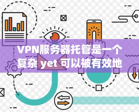 VPN服务器托管是一个复杂 yet 可以被有效地管理的网络服务,确保用户能够安全访问内外网。以下是一个系统化的指南,涵盖VPN服务器托管的各个方面 VPN服务器托管是一个复杂 yet 可以被有效地管理的网络服务,确保用户能够安全访问内外网。以下是一个系统化的指南,涵盖VPN服务器托管的各个方面