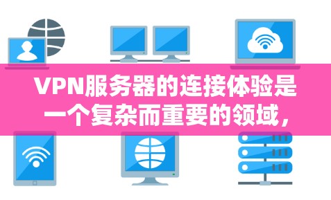 VPN服务器的连接体验是一个复杂而重要的领域,涉及多个方面,以下是一步步的总结和分析 VPN服务器的连接体验是一个复杂而重要的领域,涉及多个方面,以下是一步步的总结和分析