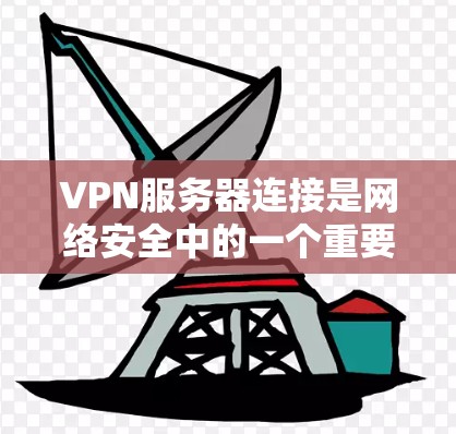 VPN服务器连接是网络安全中的一个重要环节,确保数据的安全传输。以下是一步步的指南,帮助您理解和实现VPN服务器的连接 VPN服务器连接是网络安全中的一个重要环节,确保数据的安全传输。以下是一步步的指南,帮助您理解和实现VPN服务器的连接
