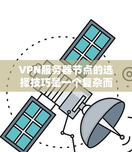 VPN服务器节点的选择技巧是一个复杂而重要的领域,涉及多个因素和策略。以下是对VPN服务器节点选择技巧的详细总结 VPN服务器节点的选择技巧是一个复杂而重要的领域,涉及多个因素和策略。以下是对VPN服务器节点选择技巧的详细总结