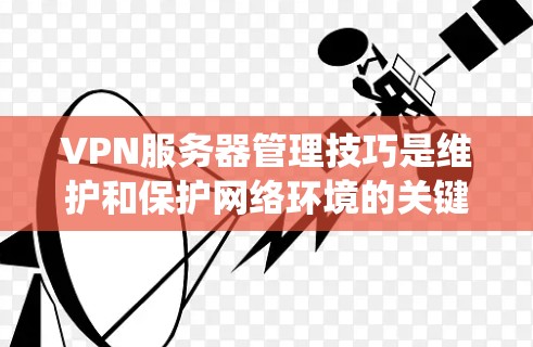 VPN服务器管理技巧是维护和保护网络环境的关键技能,涉及多个方面,包括配置、连接、安全、恢复、维护和监控。以下是一些系统性的管理技巧,帮助您高效地管理和保护VPN服务器 VPN服务器管理技巧是维护和保护网络环境的关键技能,涉及多个方面,包括配置、连接、安全、恢复、维护和监控。以下是一些系统性的管理技巧,帮助您高效地管理和保护VPN服务器