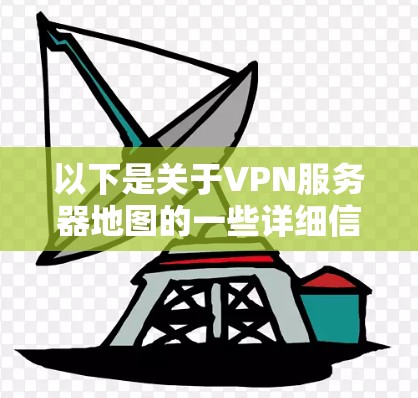 以下是关于VPN服务器地图的一些详细信息 以下是关于VPN服务器地图的一些详细信息