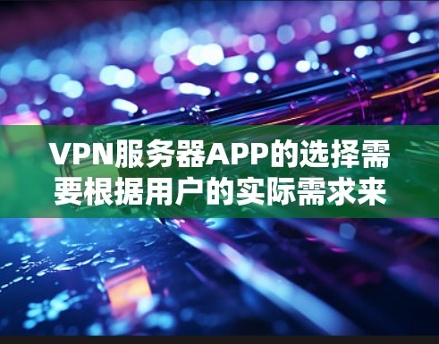 VPN服务器APP的选择需要根据用户的实际需求来决定。以下是一些推荐的VPN服务器APP，涵盖了多点网络、稳定连接、无插件、多端支持以及安全可靠的特点