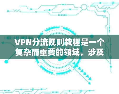 VPN分流规则教程是一个复杂而重要的领域,涉及多个方面,包括技术、法律、伦理和管理等多个因素。以下是对该领域的详细介绍 VPN分流规则教程是一个复杂而重要的领域,涉及多个方面,包括技术、法律、伦理和管理等多个因素。以下是对该领域的详细介绍