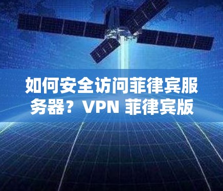 如何安全访问菲律宾服务器?VPN 菲律宾版实用指南 如何安全访问菲律宾服务器?VPN 菲律宾版实用指南