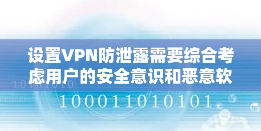 设置VPN防泄露需要综合考虑用户的安全意识和恶意软件的威胁。以下是一些步骤,可以帮助你全面防范VPN的泄露风险 设置VPN防泄露需要综合考虑用户的安全意识和恶意软件的威胁。以下是一些步骤,可以帮助你全面防范VPN的泄露风险