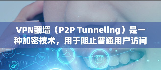 VPN翻墙(P2P Tunneling)是一种加密技术,用于阻止普通用户访问某些网站或服务,这些网站可能被用于钓鱼、诈骗或其他非法用途。翻墙的主要目的是保护个人隐私,防止被非法访问或侵犯 VPN翻墙(P2P Tunneling)是一种加密技术,用于阻止普通用户访问某些网站或服务,这些网站可能被用于钓鱼、诈骗或其他非法用途。翻墙的主要目的是保护个人隐私,防止被非法访问或侵犯