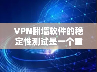 VPN翻墙软件的稳定性测试是一个重要的步骤，以确保软件运行良好且不出现意外情况。以下是一些可能涉及的测试步骤和关键点