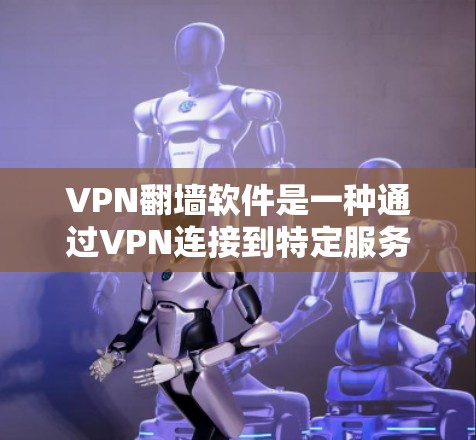 VPN翻墙软件是一种通过VPN连接到特定服务器来加密访问互联网的工具。以下是具体步骤和建议