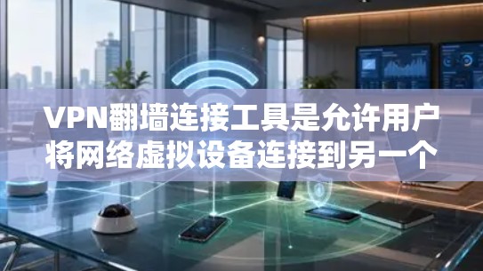 VPN翻墙连接工具是允许用户将网络虚拟设备连接到另一个网络的工具,这样可以避免被特定国家阻断。以下是几种常见的VPN翻墙连接工具及其使用方法 VPN翻墙连接工具是允许用户将网络虚拟设备连接到另一个网络的工具,这样可以避免被特定国家阻断。以下是几种常见的VPN翻墙连接工具及其使用方法
