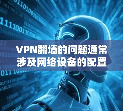 VPN翻墙的问题通常涉及网络设备的配置、防火墙设置、网络拓扑等方面。以下是一些常见问题及解决步骤 VPN翻墙的问题通常涉及网络设备的配置、防火墙设置、网络拓扑等方面。以下是一些常见问题及解决步骤